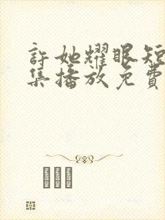 许她耀眼短剧全集播放免费观看