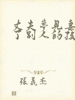 丈夫梦见妻子怀了别人的孩子