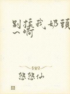 别揉我奶头～嗯～啊