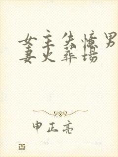 女主失忆男主追妻火葬场