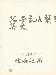 父子乱h系列合集文