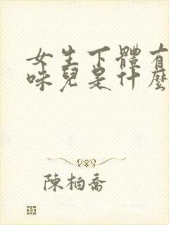 女生下体有腥臭味儿是什么原因