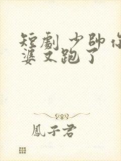 短剧 少帅你老婆又跑了