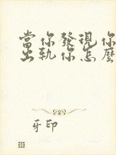 当你发现你老公出轨你怎么办