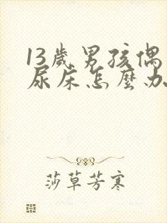 13岁男孩偶尔尿床怎么办