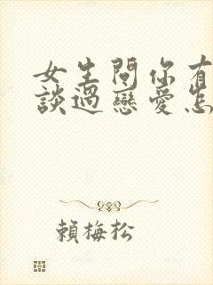 女生问你有没有谈过恋爱怎么回答