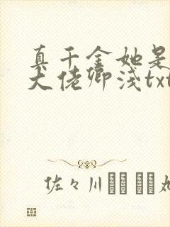 真千金她是全能大佬卿浅txt