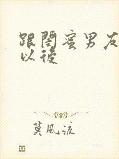 跟闺蜜男友合租以后