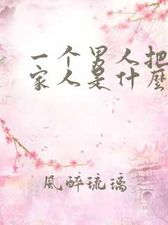 一个男人把你当家人是什么意思