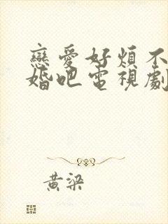 恋爱好烦不如结婚吧电视剧全集免费观看