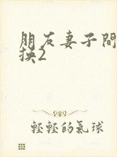 朋友妻子间的交换2