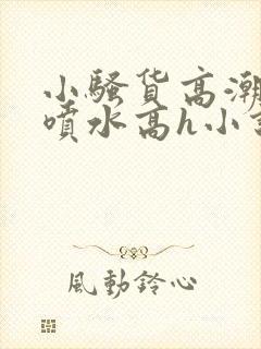 小骚货高潮调教喷水高h小说