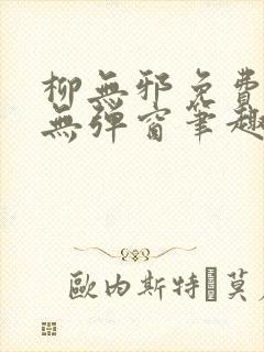 柳无邪免费阅读无弹窗笔趣阁