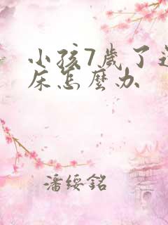 小孩7岁了还尿床怎么办