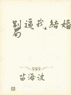 别逼我结婚大结局