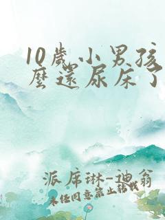 10岁小男孩怎么还尿床了