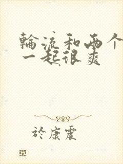 轮流和两个男人一起很爽