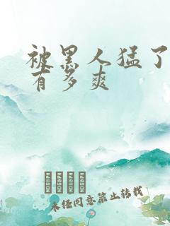 被黑人猛了进去有多爽