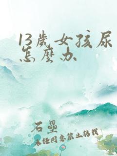 13岁女孩尿床怎么办