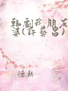 韩剧我朋友的老婆(许艺昌)