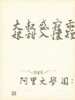 大叔盛宠乖乖新娘甜入怀短剧