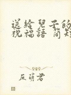 送给儿子的生日祝福语 简短独特