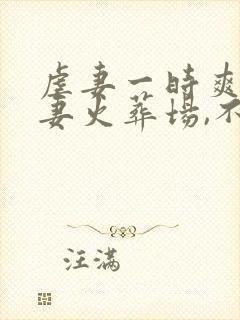 虐妻一时爽,追妻火葬场,不爱就别伤害