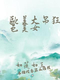 欧美大吊狂操白色美女