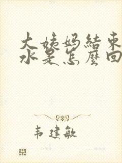 大姨妈结束后流水是怎么回事