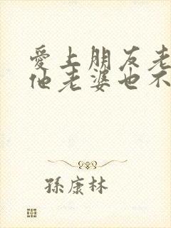 爱上朋友老婆,他老婆也不抗拒我怎么办