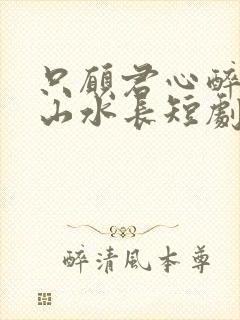 只愿君心醉不惧山水长短剧免费