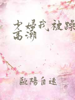 少妇我被躁爽到高潮