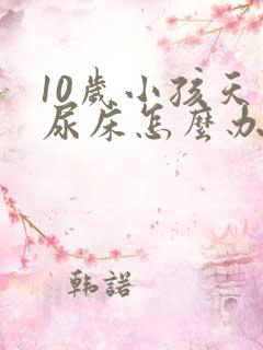 10岁小孩天天尿床怎么办