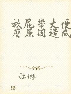 放屁带大便是什么原因造成的