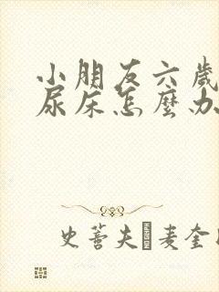 小朋友六岁了还尿床怎么办