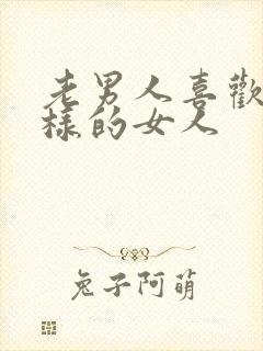 老男人喜欢什么样的女人