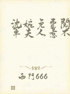 沈婉免费阅读将军夫人惹不得