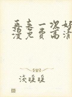 再来一次好吗动漫免费高清在线观看全集