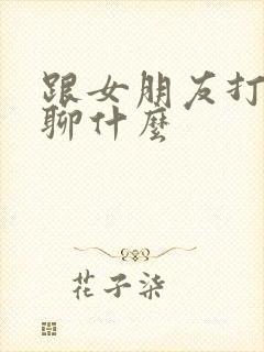 跟女朋友打电话聊什么