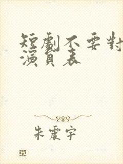 短剧不要对她说演员表