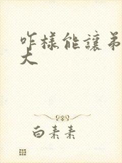 咋样能让弟弟变大