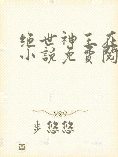 绝世神王在都市小说免费阅读全文