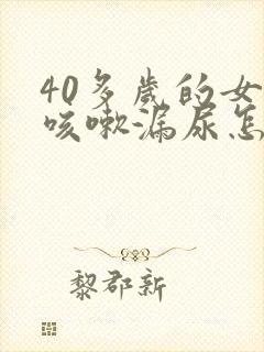 40多岁的女人咳嗽漏尿怎么办