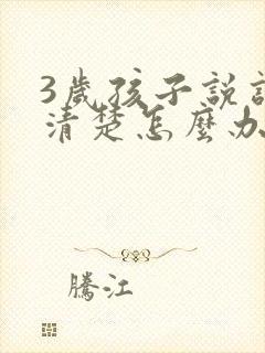 3岁孩子说话不清楚怎么办