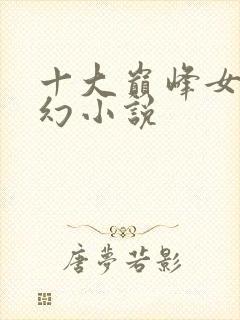 十大巅峰女强玄幻小说