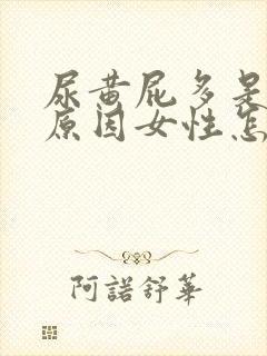 尿黄屁多是什么原因女性怎么治疗