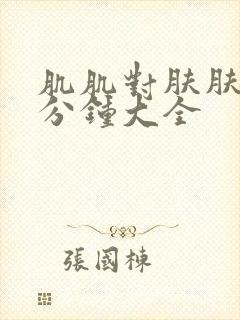 肌肌对肤肤30分钟大全