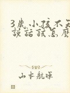 3岁小孩不知道说话该怎么办