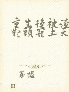 重生后被渣男死对头宠上天短剧