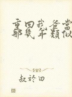 重回我爸当校草那几年类似小说